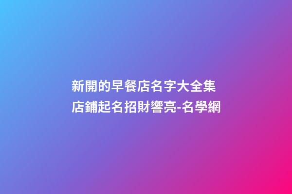 新開的早餐店名字大全集 店鋪起名招財響亮-名學網-第1張-店鋪起名-玄機派